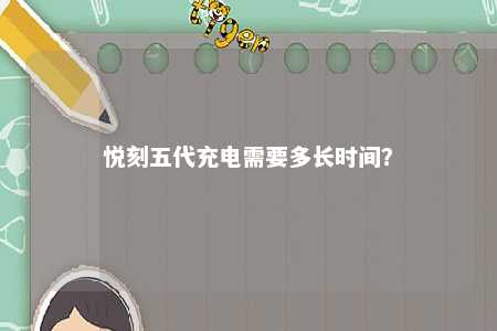 悦刻五代充电需要多长时间？ 